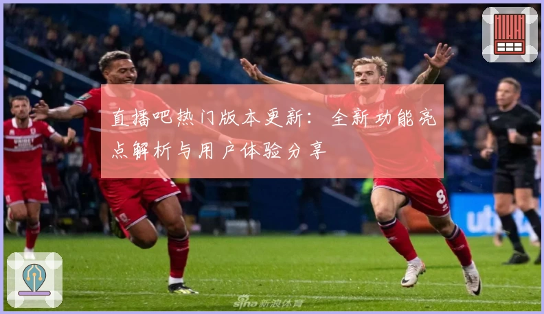 直播吧热门版本更新：全新功能亮点解析与用户体验分享