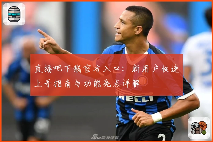 直播吧下载官方入口：新用户快速上手指南与功能亮点详解