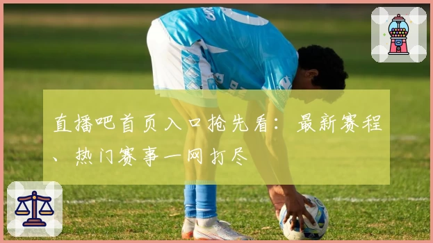 直播吧首页入口抢先看：最新赛程、热门赛事一网打尽
