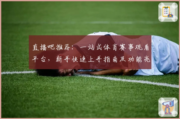 直播吧推荐：一站式体育赛事观看平台，新手快速上手指南及功能亮点解析