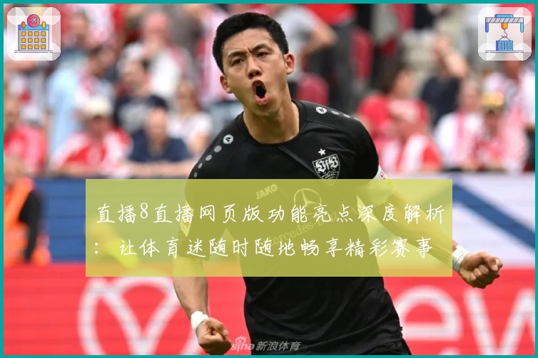 直播8直播网页版功能亮点深度解析：让体育迷随时随地畅享精彩赛事