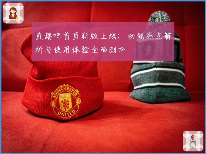 直播吧首页新版上线：功能亮点解析与使用体验全面测评