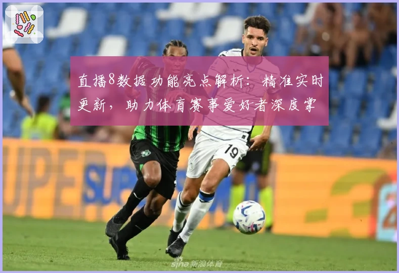 直播8数据功能亮点解析：精准实时更新，助力体育赛事爱好者深度掌握赛况