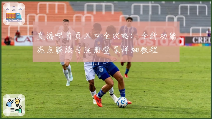 直播吧首页入口全攻略：全新功能亮点解读与注册登录详细教程