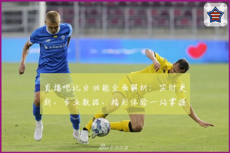 直播吧比分功能全面解析：实时更新、专业数据、精彩体验一站掌握