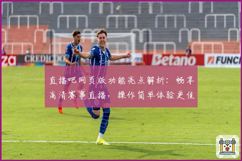 直播吧网页版功能亮点解析：畅享高清赛事直播，操作简单体验更佳