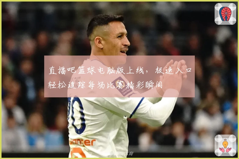 直播吧篮球电脑版上线，极速入口轻松追踪每场比赛精彩瞬间