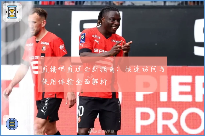 直播吧直连全新指南：快速访问与使用体验全面解析