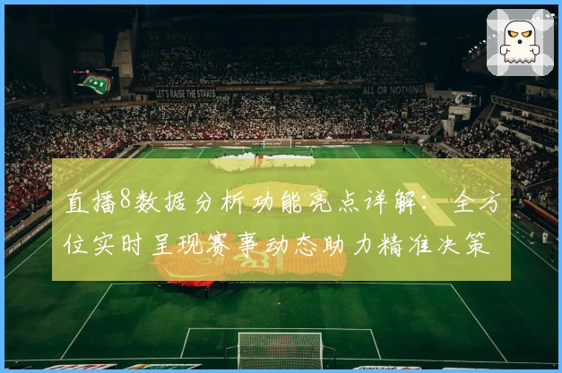 直播8数据分析功能亮点详解：全方位实时呈现赛事动态助力精准决策