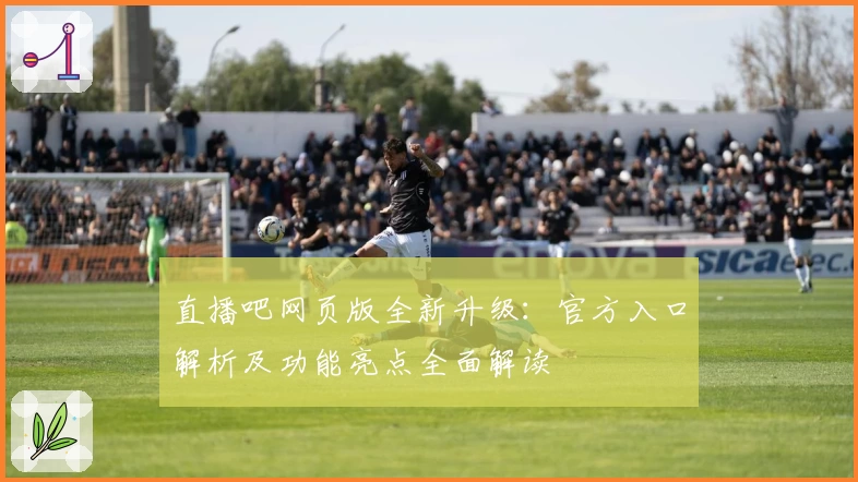 直播吧网页版全新升级：官方入口解析及功能亮点全面解读