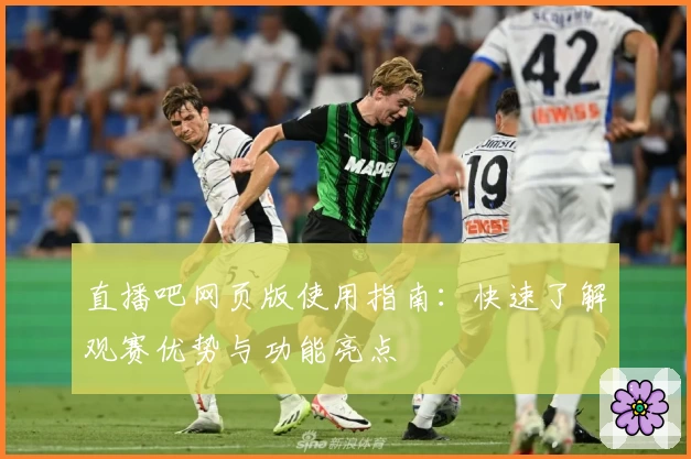 直播吧网页版使用指南：快速了解观赛优势与功能亮点
