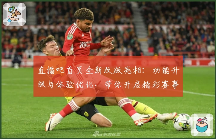 直播吧首页全新改版亮相：功能升级与体验优化，带你开启精彩赛事之旅
