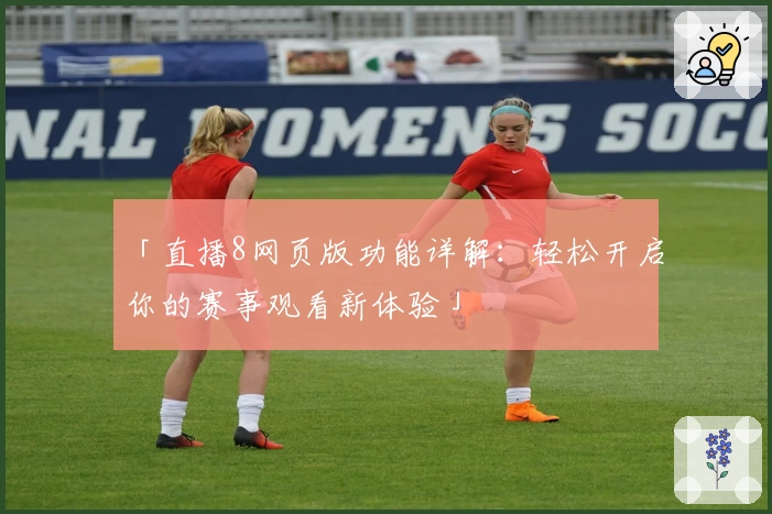 「直播8网页版功能详解：轻松开启你的赛事观看新体验」