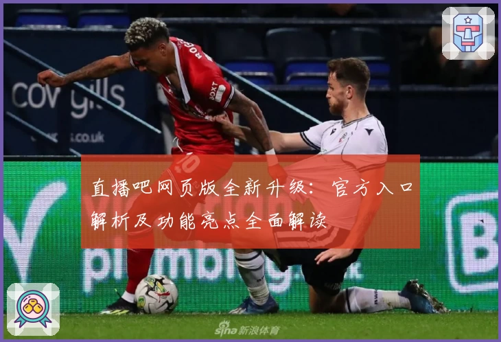 直播吧网页版全新升级：官方入口解析及功能亮点全面解读