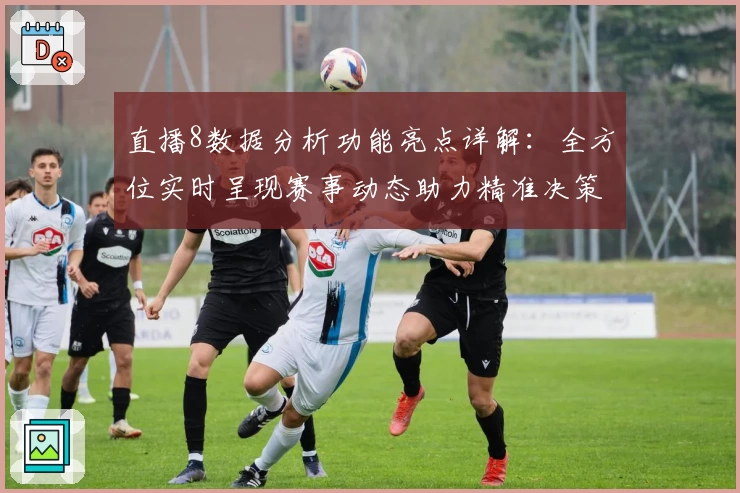 直播8数据分析功能亮点详解：全方位实时呈现赛事动态助力精准决策