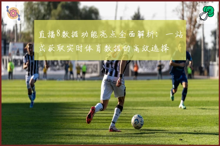 直播8数据功能亮点全面解析：一站式获取实时体育数据的高效选择