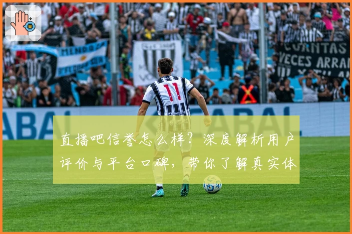 直播吧信誉怎么样？深度解析用户评价与平台口碑，带你了解真实体验