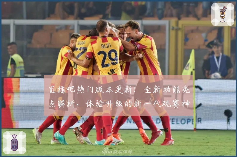 直播吧热门版本更新：全新功能亮点解析，体验升级的新一代观赛神器