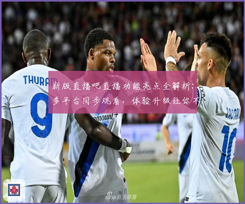新版直播吧直播功能亮点全解析：多平台同步观看，体验升级让你不错过每一场精彩赛事