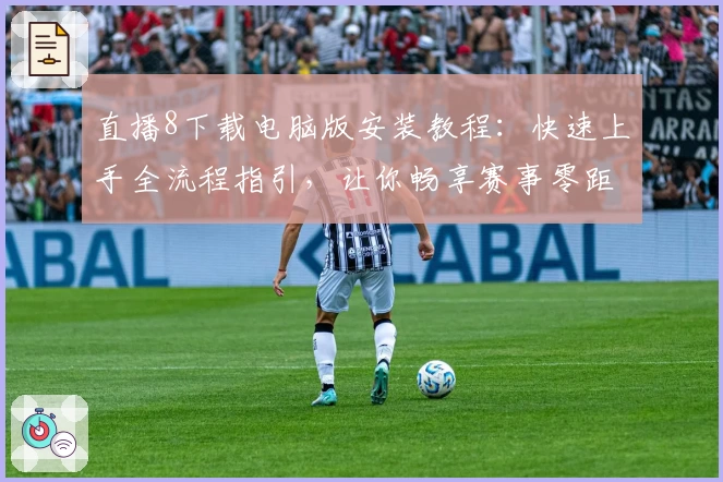 直播8下载电脑版安装教程：快速上手全流程指引，让你畅享赛事零距离体验