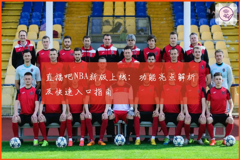 直播吧NBA新版上线：功能亮点解析及快速入口指南