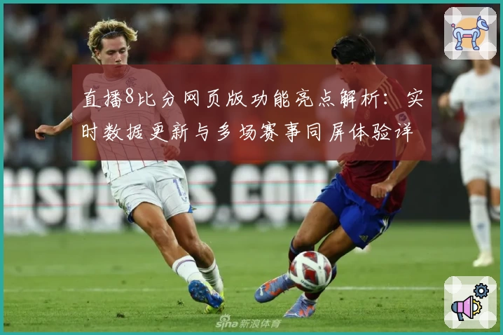 直播8比分网页版功能亮点解析：实时数据更新与多场赛事同屏体验详解