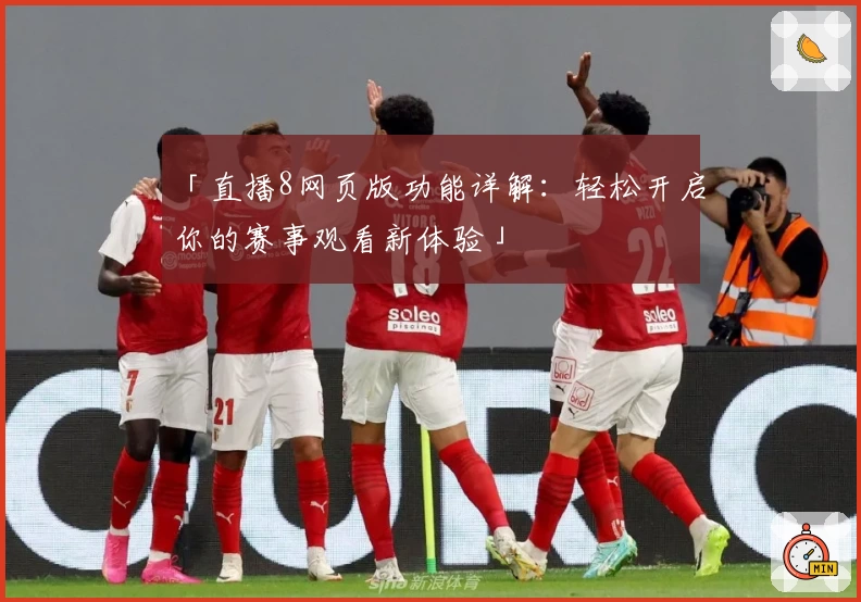 「直播8网页版功能详解：轻松开启你的赛事观看新体验」