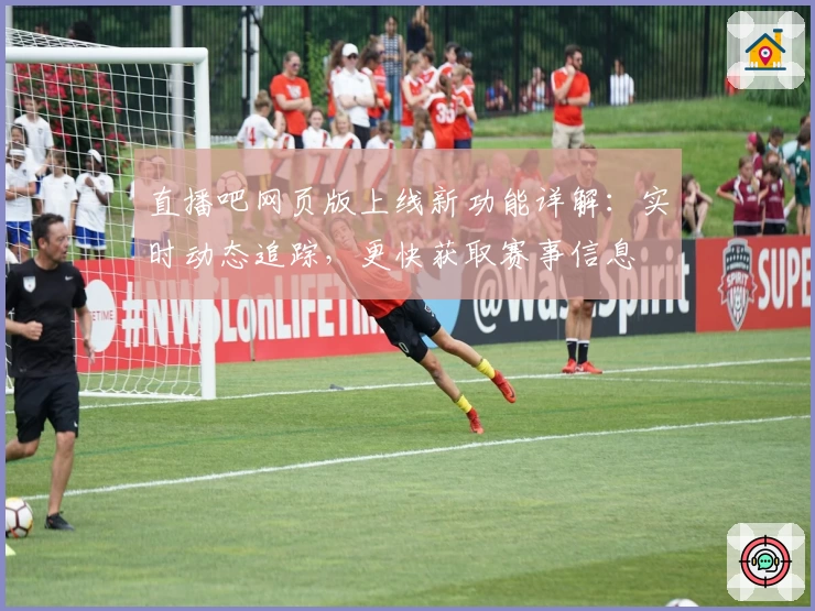 直播吧网页版上线新功能详解：实时动态追踪，更快获取赛事信息