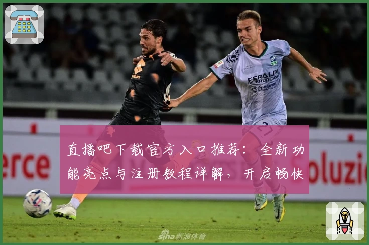 直播吧下载官方入口推荐：全新功能亮点与注册教程详解，开启畅快赛事观看体验