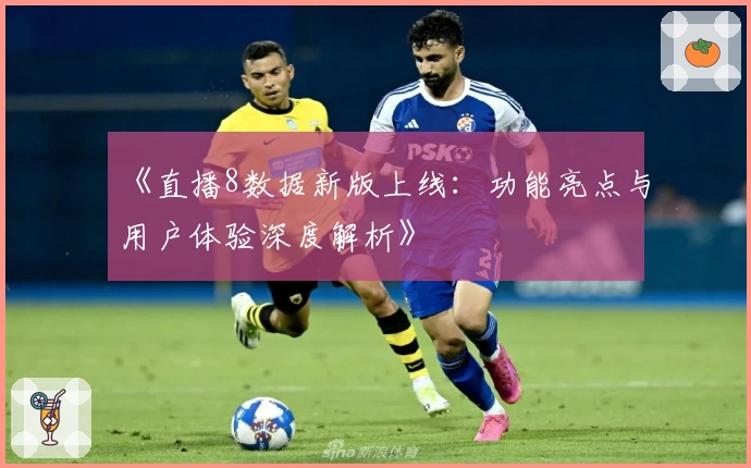 《直播8数据新版上线：功能亮点与用户体验深度解析》