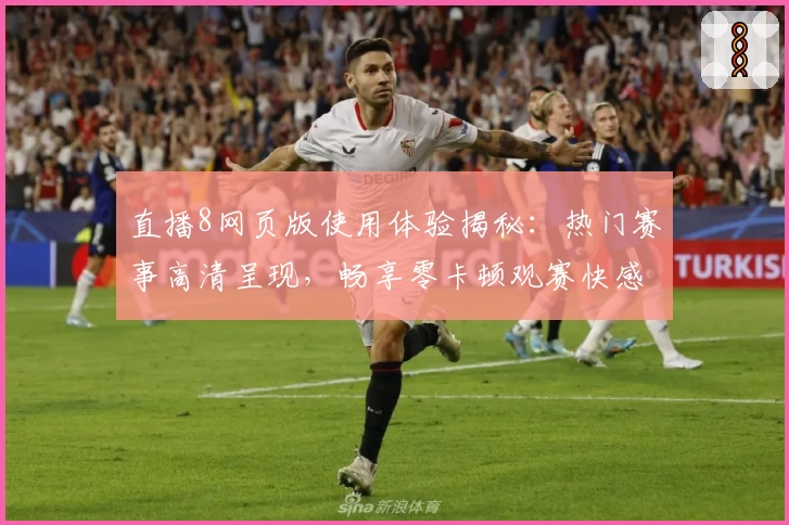 直播8网页版使用体验揭秘：热门赛事高清呈现，畅享零卡顿观赛快感