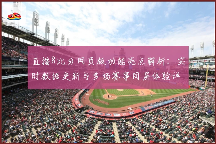 直播8比分网页版功能亮点解析：实时数据更新与多场赛事同屏体验详解