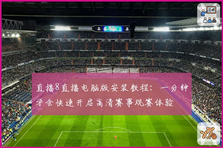 直播8直播电脑版安装教程：一分钟学会快速开启高清赛事观赛体验