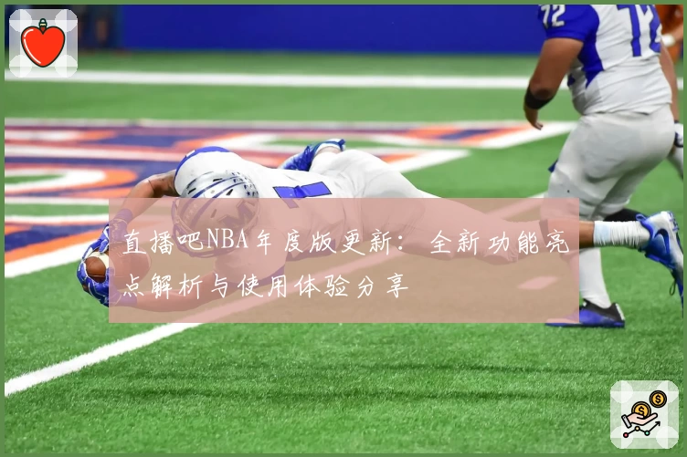 直播吧NBA年度版更新：全新功能亮点解析与使用体验分享