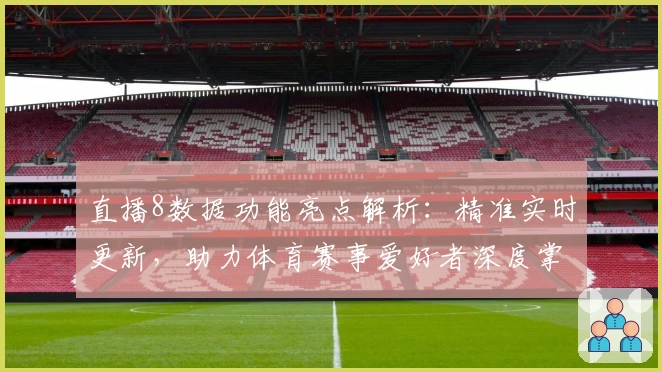 直播8数据功能亮点解析：精准实时更新，助力体育赛事爱好者深度掌握赛况