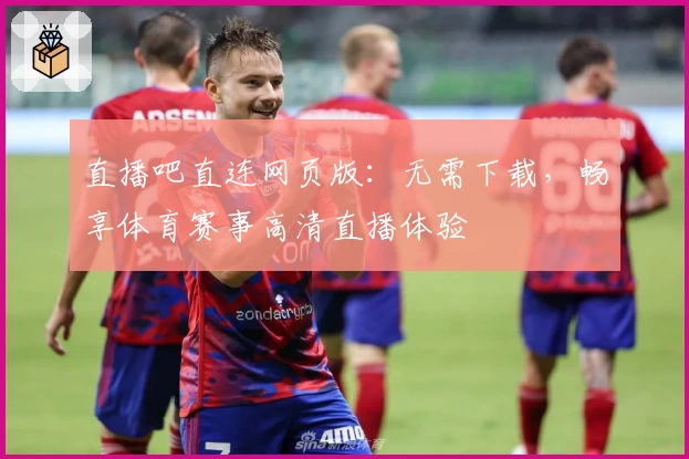 直播吧直连网页版：无需下载，畅享体育赛事高清直播体验
