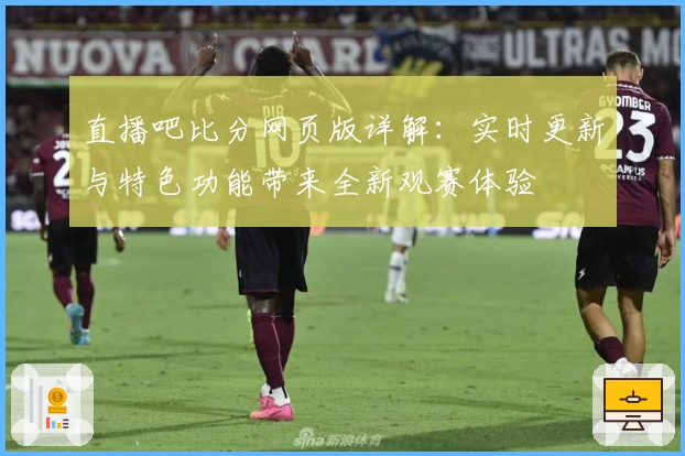 直播吧比分网页版详解：实时更新与特色功能带来全新观赛体验