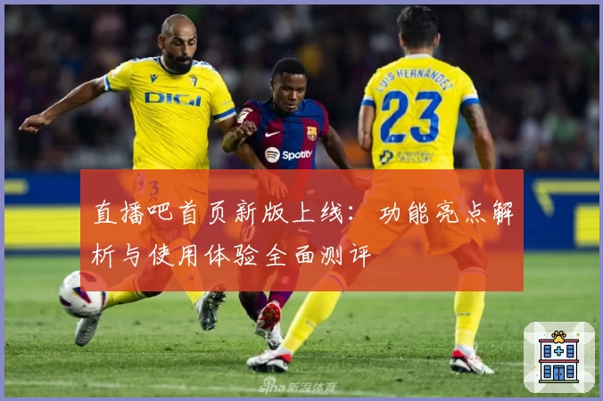 直播吧首页新版上线：功能亮点解析与使用体验全面测评