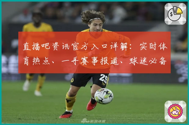 直播吧资讯官方入口详解：实时体育热点、一手赛事报道、球迷必备在线看平台
