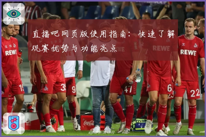 直播吧网页版使用指南：快速了解观赛优势与功能亮点