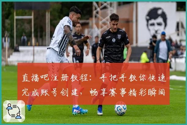 直播吧注册教程：手把手教你快速完成账号创建，畅享赛事精彩瞬间