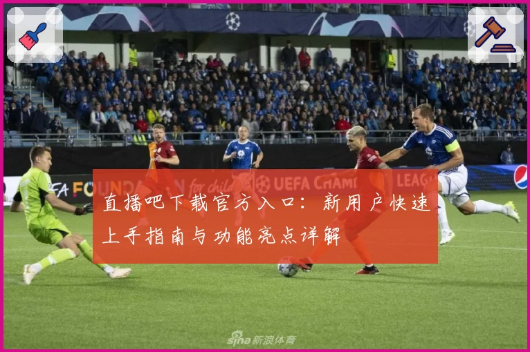 直播吧下载官方入口：新用户快速上手指南与功能亮点详解