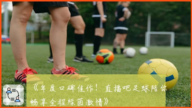 《年度口碑佳作！直播吧足球陪你畅享全程绿茵激情》
