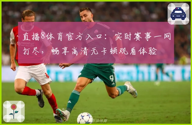 直播8体育官方入口：实时赛事一网打尽，畅享高清无卡顿观看体验