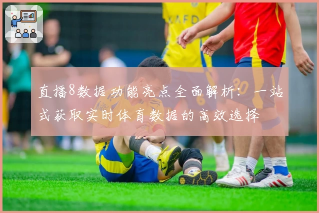 直播8数据功能亮点全面解析：一站式获取实时体育数据的高效选择