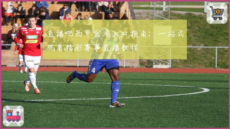 直播吧西甲官方入口指南：一站式观看精彩赛事直播教程