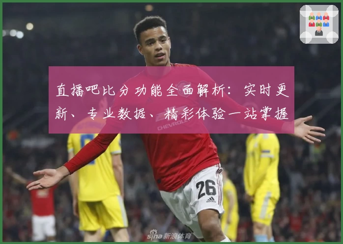 直播吧比分功能全面解析：实时更新、专业数据、精彩体验一站掌握