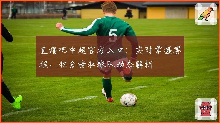 直播吧中超官方入口：实时掌握赛程、积分榜和球队动态解析