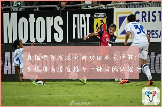 直播吧官方版全新功能亮点详解：多视角高清直播与一键订阅体验升级